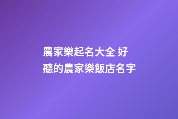 農家樂起名大全 好聽的農家樂飯店名字-第1張-店鋪起名-玄機派